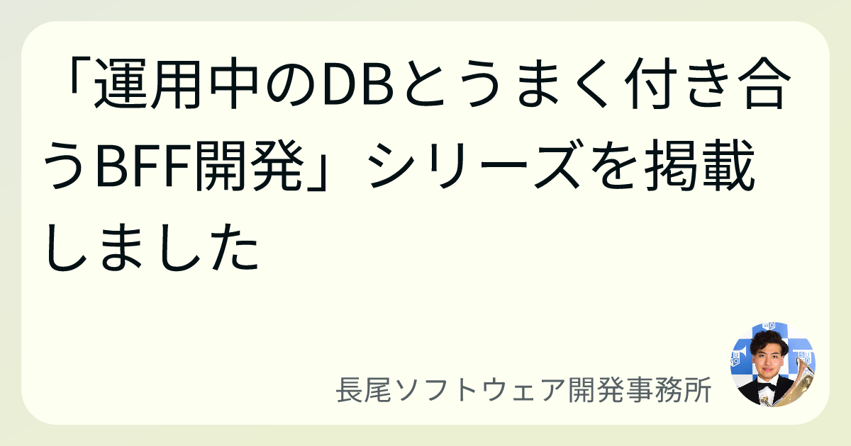 「運用中のDBとうまく付き合うBFF開発」シリーズを掲載しました